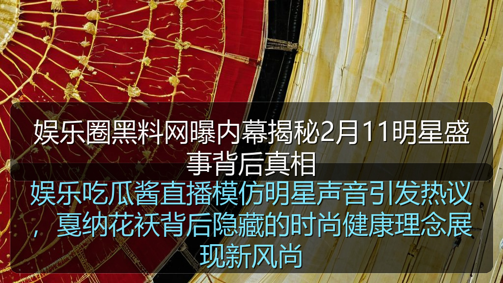 娱乐圈黑料网曝内幕揭秘2月11明星盛事背后真相
