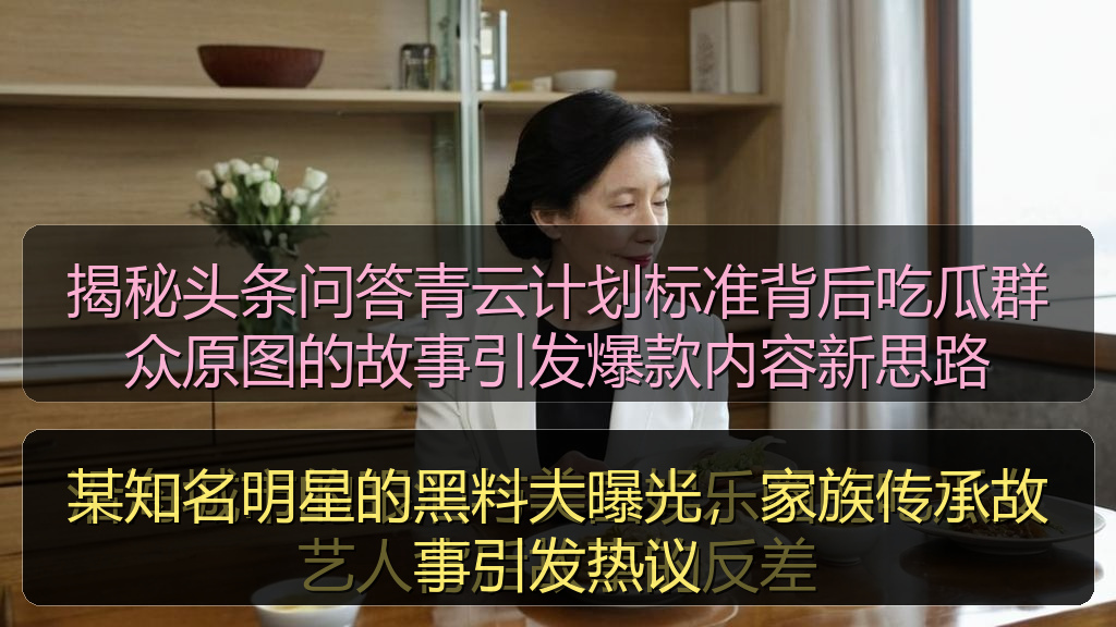 某知名明星的黑料大曝光，家族传承故事引发热议