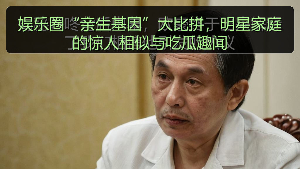 娱乐圈“亲生基因”大比拼，明星家庭的惊人相似与吃瓜趣闻